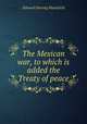 The Mexican war, to which is added the Treaty of peace, Edward Deering Mansfield 