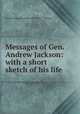 Messages of Gen. Andrew Jackson: with a short sketch of his life, United States. President (1829-1837 : Jackson) 