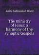 The ministry of Jesus: a harmony of the synoptic Gospels, Anita Saltonstall Ward 