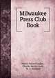 Milwaukee Press Club Book, Henry Eduard Legler , Charles Keeler Lush , W. T. Walthall 