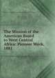 The Mission of the American Board to West Central Africa: Pioneer Work, 1881, American Board of Commissioners for Foreign Missions 