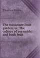 The miniature fruit garden, or, The culture of pyramidal and bush fruit ., Thomas Rivers 
