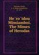 He?ro?idou Mimiamboi. The Mimes of Herodas, Herodas,Nairn, J. A. (John Arbuthnot), b. 1874 