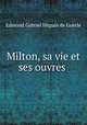 Milton, sa vie et ses ouvres ., Edmond Gabriel Heguin de Guerle 