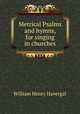 Metrical Psalms and hymns, for singing in churches, William Henry Havergal 