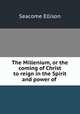 The Millenium, or the coming of Christ to reign in the Spirit and power of ., Seacome Ellison 