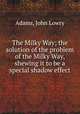The Milky Way; the solution of the problem of the Milky Way, shewing it to be a special shadow effect, Adams, John Lowry 