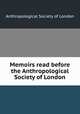 Memoirs read before the Anthropological Society of London, Anthropological Society of London 