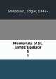 Memorials of St. James`s palace. 1, Sheppard, Edgar, 1845- 