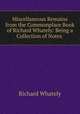 Miscellaneous Remains from the Commonplace Book of Richard Whately: Being a Collection of Notes ., Richard Whately 