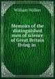 Memoirs of the distinguished men of science of Great Britain living in ., William Walker 