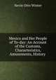 Mexico and Her People of To-day: An Account of the Customs, Characteristics, Amusements, History ., Nevin Otto Winter 