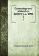 Gynecology and abdominal surgery v. 2, 1908. 2, Howard A. Kelly 
