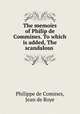 The memoirs of Philip de Commines. To which is added, The scandalous ., Philippe de Comines, Jean de Roye 