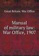 Manual of military law: War Office, 1907, Great Britain. War Office 