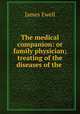 The medical companion: or family physician; treating of the diseases of the ., James Ewell 
