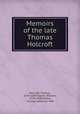 Memoirs of the late Thomas Holcroft, Holcroft, Thomas, 1745-1809,Hazlitt, William, 1778-1830,McKee, Thomas Jefferson. PRO 