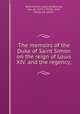 The memoirs of the Duke of Saint Simon on the reign of Louis XIV. and the regency;, Saint-Simon, Louis de Rouvroy, duc de, 1675-1755,St. John, Bayle, ed. and tr 