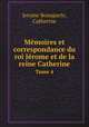 Mmoires et correspondance du roi Jrome et de la reine Catherine. Tome 4, Albert Du Casse,Jerome Bonaparte,Catherine 