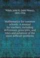 Mathematics for common schools. A manual for teachers, including definitions, principles, and rules and solutions of the more difficult problems, Walsh, John H. (John Henry), 1853-1924 