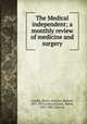 The Medical independent; a monthly review of medicine and surgery, Goadby, Henry. ed,Kane, Edward, 1801-1875, joint ed,Gunn, Moses, 1822-1887, joint ed 