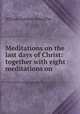 Meditations on the last days of Christ: together with eight meditations on ., William Gottlieb Schauffler 