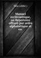 Manuel ecclesiastique, ou Repertoire offrant par ordre alphabetique et en ., Heu 