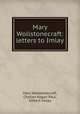 Mary Wollstonecraft: letters to Imlay, Mary Wollstonecraft, Charles Kegan Paul, Gilbert Imlay 