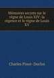 Memoires secrets sur le regne de Louis XIV: la regence et le regne de Louis XV, Charles Pinot- Duclos 