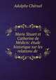 Marie Stuart et Catherine de Medicis: etude historique sur les relations de ., Adolphe Cheruel 