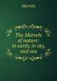 The Marvels of nature: in earth, in sky, and sea, Marvels 