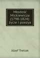 Mlodosc Mickiewicza (1798-1824): zycie i poezya, Jozef Tretiak 