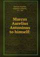 Marcus Aurelius Antoninus to himself:, Marcus Aurelius, Emperor of Rome, 121-180 
