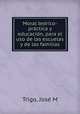 Moral teo?rico-pra?ctica y educacio?n, para el uso de las escuelas y de las familias, Jose? M. Trigo 