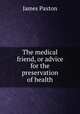 The medical friend, or advice for the preservation of health, James Paxton 