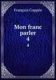 Mon franc parler. 4, Francois Coppee 