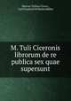 M. Tuli Ciceronis librorum de re publica sex quae supersunt, Marcus Tullius Cicero 