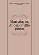 Martyria; or, Andersonville prison., Hamlin, Augustus C. (Augustus Choate), 1829-1905 