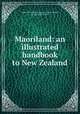 Maoriland: an illustrated handbook to New Zealand, Union Steam Ship Company of New Zealand, ltd, Alexander Wilson 