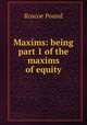 Maxims: being part 1 of the maxims of equity, Pound, Roscoe, 1870-1964 