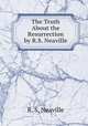 The Truth About the Resurrection by R.S. Neaville, R. S. Neaville 