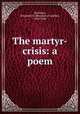 The martyr-crisis: a poem, Burnham, Benjamin F. (Benjamin Franklin), 1830-1898 