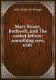 Mary Stuart, Bothwell, and The casket letters: something new, with ., De Peyster, J. Watts 