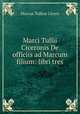 Marci Tullii Ciceronis De officiis ad Marcum filium: libri tres, Marcus Tullius Cicero 