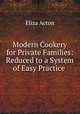 Modern Cookery for Private Families: Reduced to a System of Easy Practice ., Eliza Acton 
