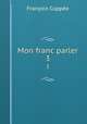 Mon franc parler. 3, Francois Coppee 