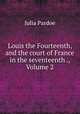 Louis the Fourteenth, and the court of France in the seventeenth ., Volume 2, Julia Pardoe 