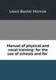 Manual of physical and vocal training: for the use of schools and for ., Lewis Baxter Monroe 