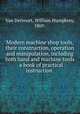 Modern machine shop tools, their construction, operation and manipulation, including both hand and machine tools . a book of practical instruction, Van Dervoort, William Humphrey, 1869- 