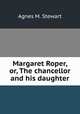 Margaret Roper, or, The chancellor and his daughter, Agnes M. Stewart 